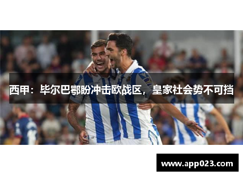 西甲：毕尔巴鄂盼冲击欧战区，皇家社会势不可挡